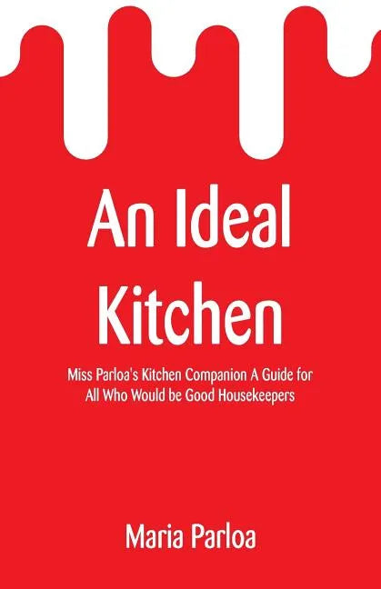An Ideal Kitchen: Miss Parloa's Kitchen Companion A Guide for All Who Would be Good Housekeepers - Paperback
