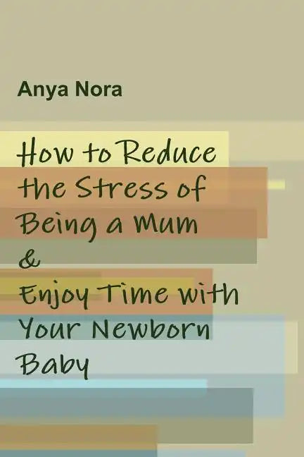 How to Reduce the Stress of Being a Mum & Enjoy Time with Your Newborn Baby - Paperback