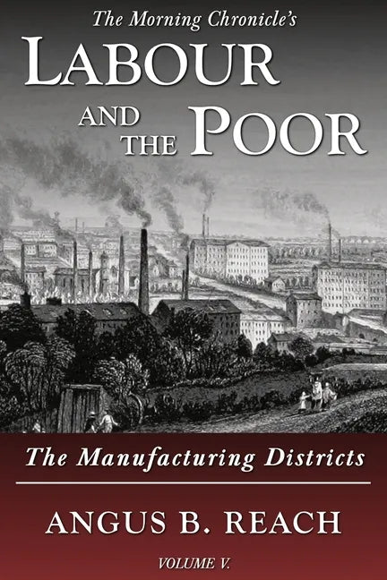 Labour and the Poor Volume V: The Manufacturing Districts - Paperback