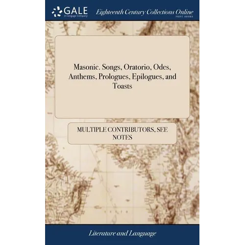 Masonic. Songs, Oratorio, Odes, Anthems, Prologues, Epilogues, and Toasts: Adapted to the Different Degrees of Masonry - Hardcover