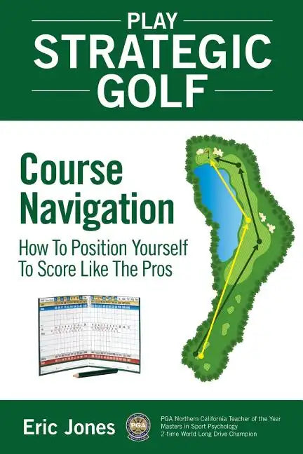 Play Strategic Golf: Course Navigation: How To Position Yourself To Score Like The Pros - Paperback