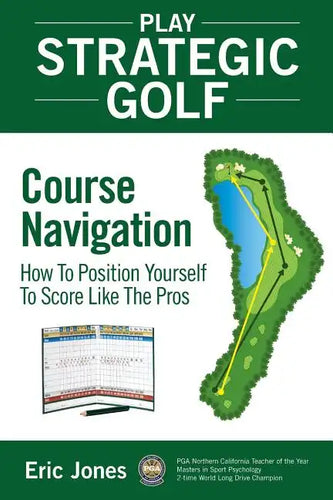 Play Strategic Golf: Course Navigation: How To Position Yourself To Score Like The Pros - Paperback