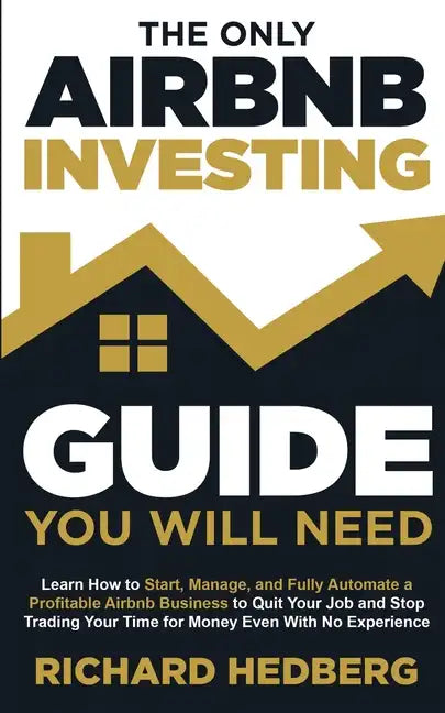 The Only Airbnb Investing Guide You Will Need: Learn How to Start, Manage, and Fully Automate a Profitable Airbnb Business to Quit Your Job and Stop T - Paperback