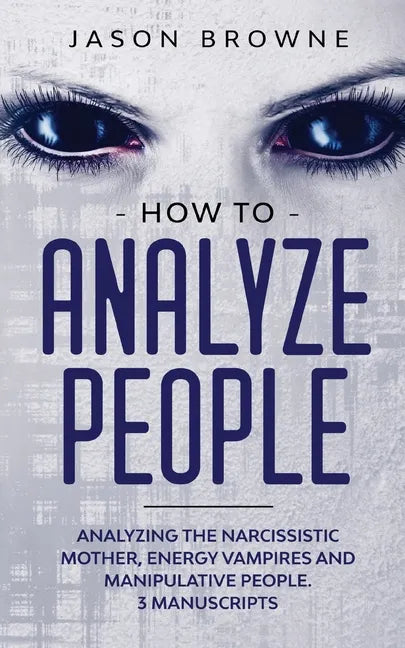 How to Analyze People: Analyzing the Narcissistic Mother, Energy Vampire and Manipulative People. 3 Manuscripts - Paperback