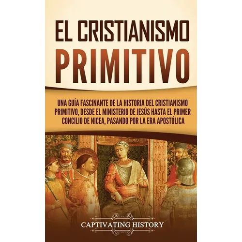 El cristianismo primitivo: Una guía fascinante de la historia del cristianismo primitivo, desde el ministerio de Jesús hasta el primer concilio d - Hardcover
