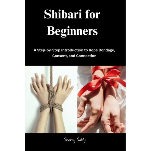Shibari for Beginners: A Step-by-Step Introduction to Rope Bondage, Consent, and Connection - Paperback