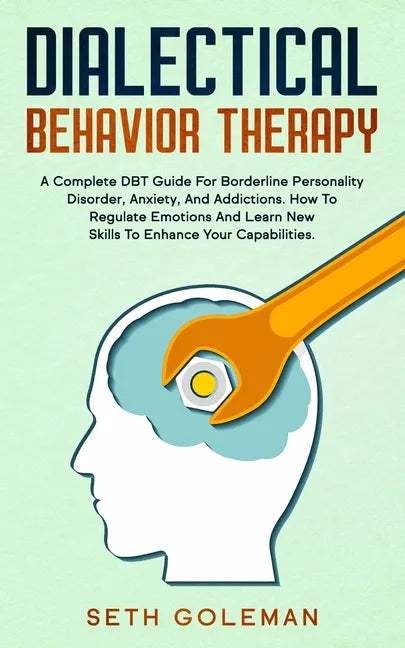 Dialectical Behavior Therapy: A Complete DBT Guide for Borderline Personality Disorder, Anxiety, and Addictions. How to Regulate Emotions and Learn - Paperback