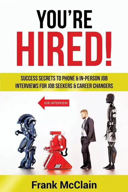 You're Hired!: Success Secrets to Phone & In-Person Job Interviews For Job Seekers & Career Changers - Paperback