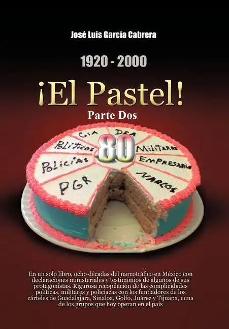 1920-2000 El Pastel! Parte DOS: En Un Solo Libro, Ocho Decadas del Narcotrafico En Mexico Con Declaraciones Ministeriales y Testimonios de Algunos de - Hardcover