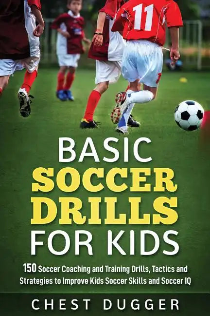 Basic Soccer Drills for Kids: 150 Soccer Coaching and Training Drills, Tactics and Strategies to Improve Kids Soccer Skills and IQ - Paperback
