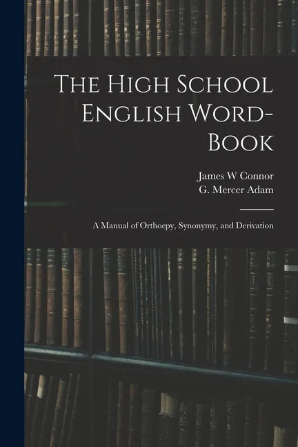The High School English Word-book: a Manual of Orthoepy, Synonymy, and Derivation - Paperback