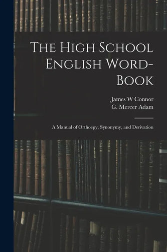 The High School English Word-book: a Manual of Orthoepy, Synonymy, and Derivation - Paperback