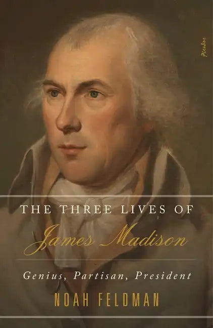 The Three Lives of James Madison: Genius, Partisan, President - Paperback