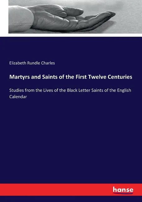 Martyrs and Saints of the First Twelve Centuries: Studies from the Lives of the Black Letter Saints of the English Calendar - Paperback