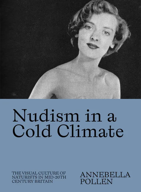 Nudism in a Cold Climate: The Visual Culture of Naturists in Mid-20th Century Britain - Paperback