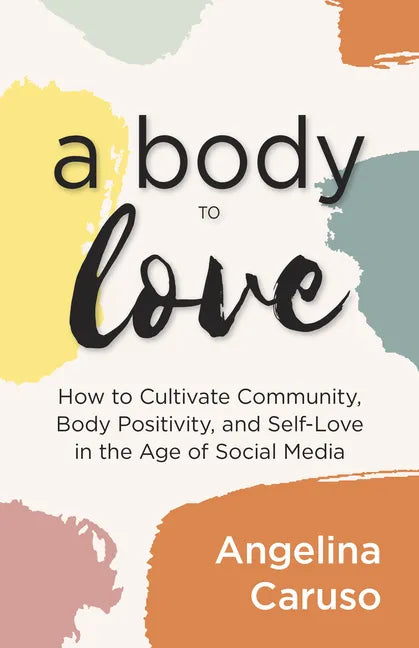 A Body to Love: Cultivate Community, Body Positivity, and Self-Love in the Age of Social Media (Dealing With Body Image Issues) - Paperback