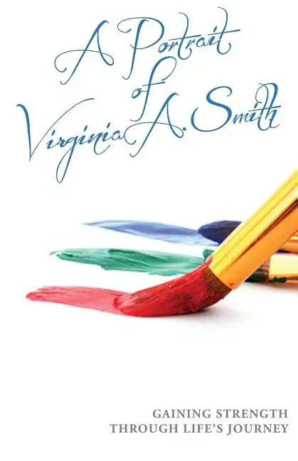 A Portrait of Virginia A. Smith: Gaining Strength Through Life's Journey - Paperback