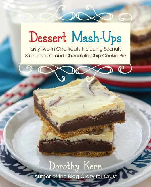Dessert Mash-Ups: Tasty Two-In-One Treats Including Sconuts, s'Morescake, Chocolate Chip Cookie Pie and Many More - Paperback