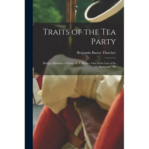 Traits of the tea Party: Being a Memoir of George R.T. Hewes, one of the Last of its Survivors: Wi - Paperback