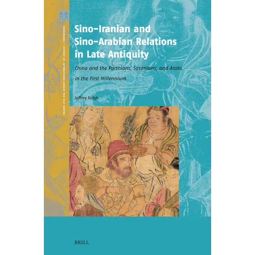 Sino-Iranian and Sino-Arabian Relations in Late Antiquity: China and the Parthians, Sasanians, and Arabs in the First Millennium - Hardcover