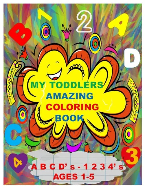 MY TODDLERS AMAZING COLORING BOOK A B C D' s AND 1 2 3 4' s AGES 1-5: The Best Toddlers Coloring Book - Paperback