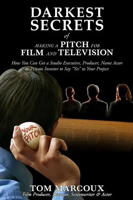 Darkest Secrets of Making a Pitch for Film and Television: How You Can Get a Studio Executive, Producer, Name Actor or Private Investor to Say Yes to - Paperback