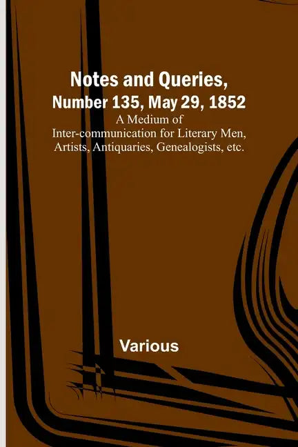 Notes and Queries, Number 135, May 29, 1852; A Medium of Inter-communication for Literary Men, Artists, Antiquaries, Genealogists, etc. - Paperback