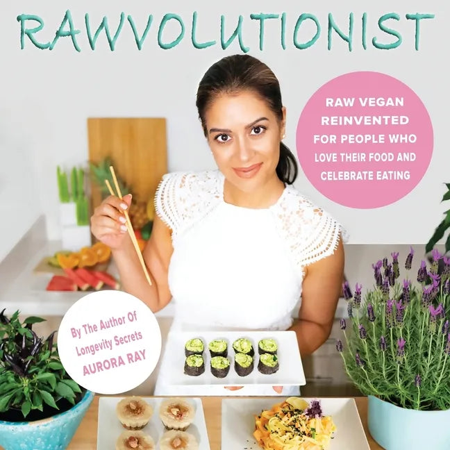 Rawvolutionist: Raw Vegan Reinvented For People Who Love Their Food And Celebrate Eating - Paperback