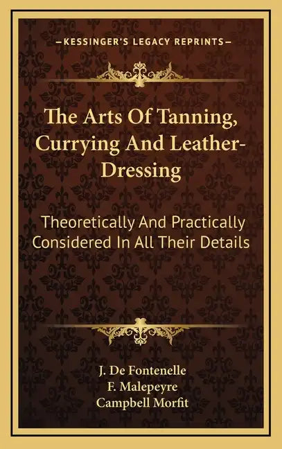 The Arts of Tanning, Currying and Leather-Dressing: Theoretically and Practically Considered in All Their Details - Hardcover