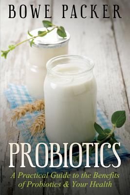 Probiotics: A Practical Guide to the Benefits of Probiotics and Your Health - Paperback