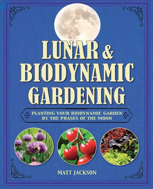 Lunar and Biodynamic Gardening: Planting Your Biodynamic Garden by the Phases of the Moon - Hardcover