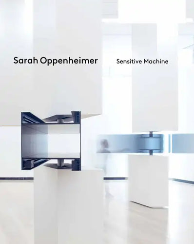 Sarah Oppenheimer: Sensitive Machine - Hardcover