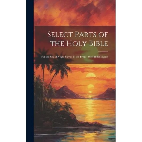 Select Parts of the Holy Bible: For the Use of Negro Slaves, in the British West-India Islands - Hardcover