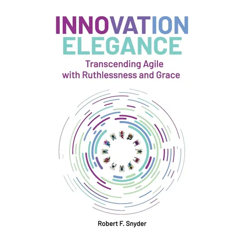 Innovation Elegance: Transcending Agile with Ruthlessness and Grace - Paperback