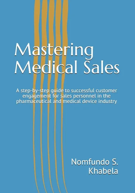 Mastering Medical Sales: A step-by-step guide to successful customer engagement for sales personnel in the pharmaceutical and medical device industry - Paperback
