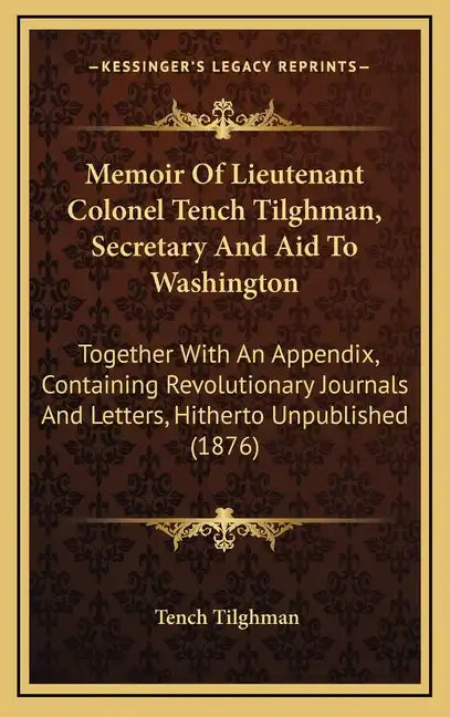 Memoir of Lieutenant Colonel Tench Tilghman, Secretary and Aid to Washington: Together with an Appendix, Containing Revolutionary Journals and Letters - Hardcover