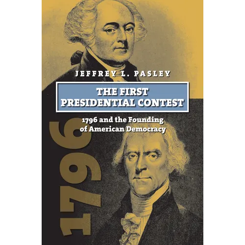 The First Presidential Contest: 1796 and the Founding of American Democracy - Hardcover