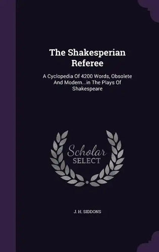 The Shakesperian Referee: A Cyclopedia Of 4200 Words, Obsolete And Modern...in The Plays Of Shakespeare - Hardcover