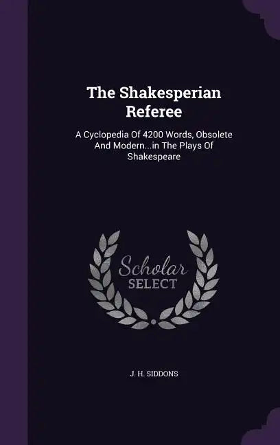 The Shakesperian Referee: A Cyclopedia Of 4200 Words, Obsolete And Modern...in The Plays Of Shakespeare - Hardcover