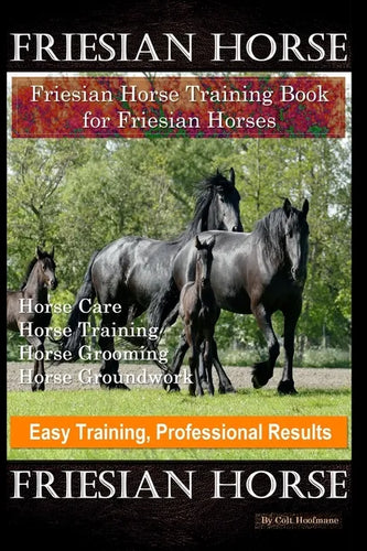 Friesian Horse, Friesian Training, Horse Training Book for Friesian Horses, Horse Care, Horse Training, Horse Grooming, Horse Groundwork, Easy Trainin - Paperback