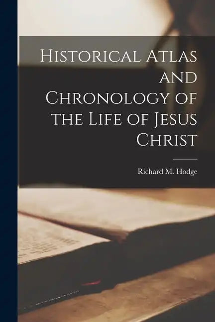 Historical Atlas and Chronology of the Life of Jesus Christ - Paperback