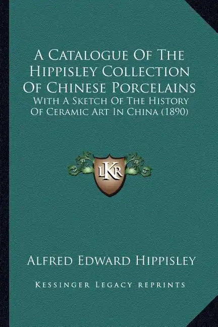 A Catalogue Of The Hippisley Collection Of Chinese Porcelains: With A Sketch Of The History Of Ceramic Art In China (1890) - Paperback