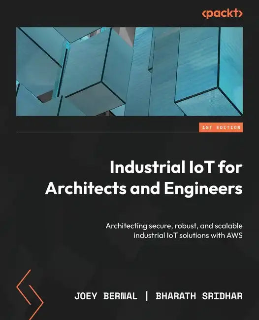 Industrial IoT for Architects and Engineers: Architecting secure, robust, and scalable industrial IoT solutions with AWS - Paperback