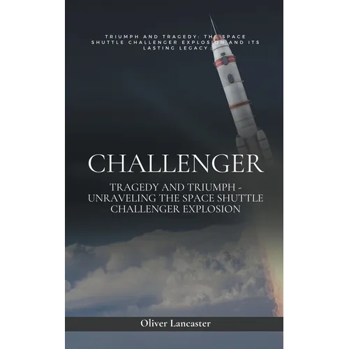 Challenger: Tragedy and Triumph - Unraveling the Space Shuttle Challenger Explosion - Paperback