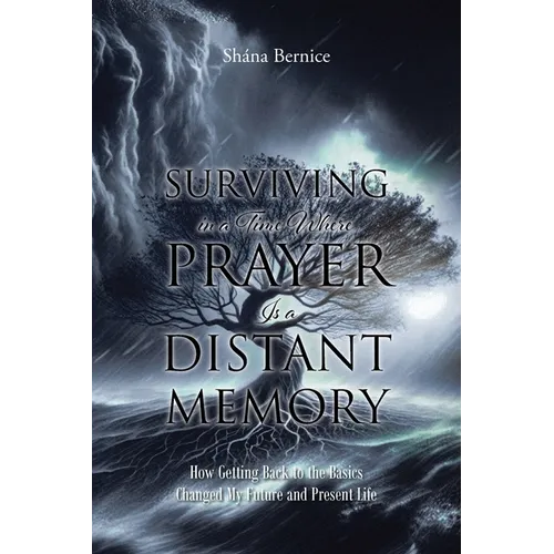Surviving in a Time Where Prayer Is a Distant Memory: How Getting Back to the Basics Changed My Future and Present Life - Paperback