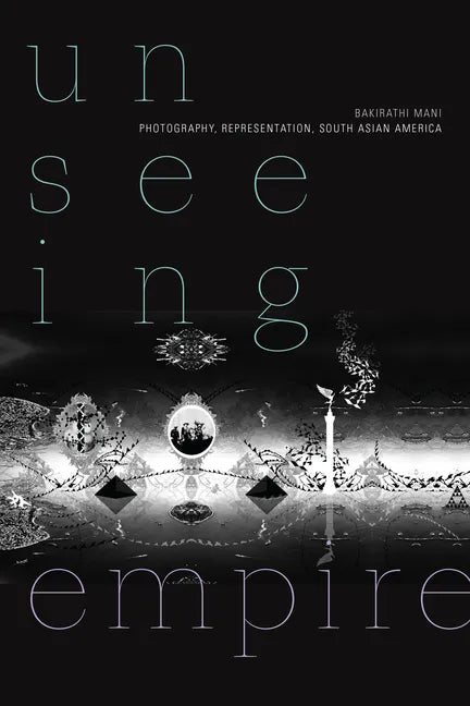 Unseeing Empire: Photography, Representation, South Asian America - Paperback