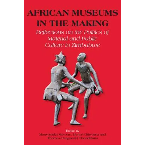 African Museums in the Making. Reflections on the Politics of Material and Public Culture in Zimbabwe - Paperback