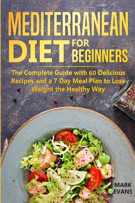 Mediterranean Diet for Beginners: The Complete Guide with 60 Delicious Recipes and a 7-Day Meal Plan to Lose Weight the Healthy Way - Paperback