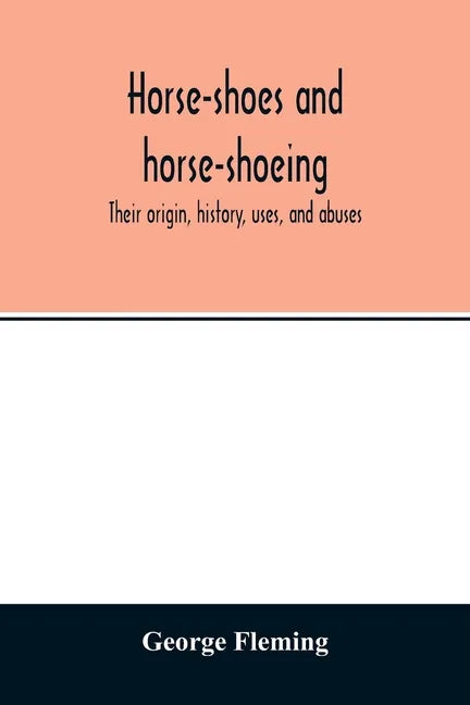 Horse-shoes and horse-shoeing: their origin, history, uses, and abuses - Paperback