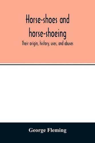 Horse-shoes and horse-shoeing: their origin, history, uses, and abuses - Paperback